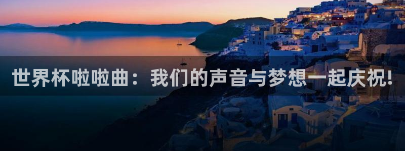 26世界杯:世界杯啦啦曲:我们的声音与梦想一起庆祝!